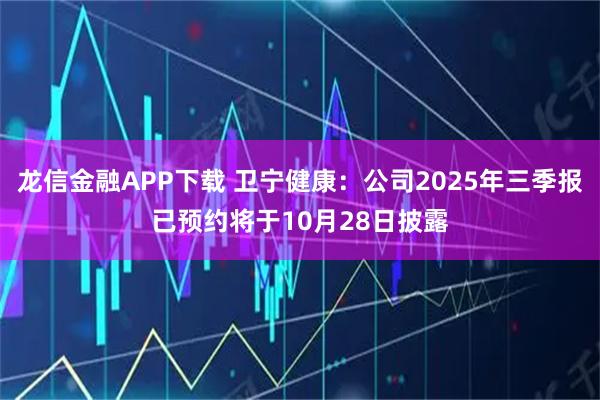 龙信金融APP下载 卫宁健康：公司2025年三季报已预约将于10月28日披露
