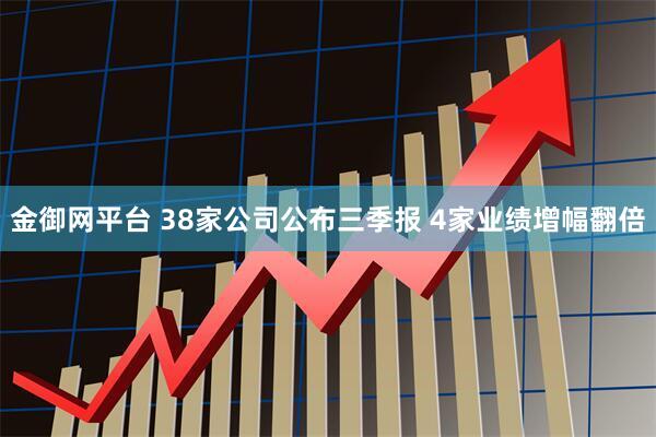金御网平台 38家公司公布三季报 4家业绩增幅翻倍