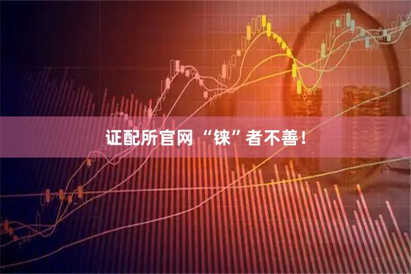 证配所官网 “铼”者不善！