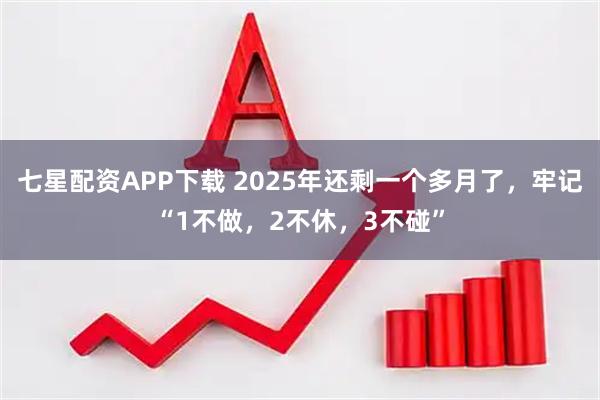七星配资APP下载 2025年还剩一个多月了，牢记“1不做，2不休，3不碰”