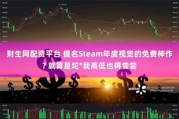财生网配资平台 提名Steam年度视觉的免费神作? 就算是坨*我高低也得尝尝