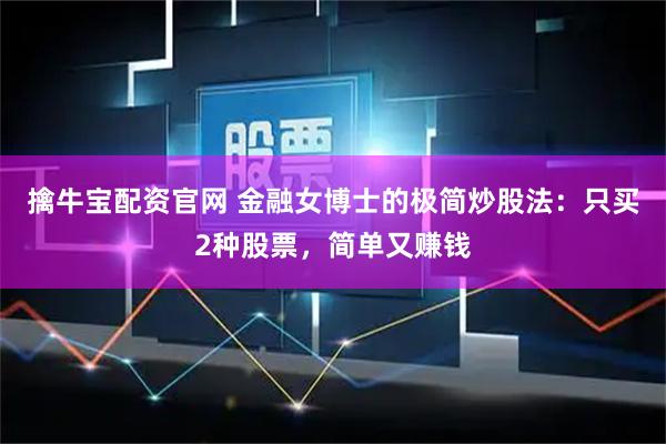 擒牛宝配资官网 金融女博士的极简炒股法：只买2种股票，简单又赚钱