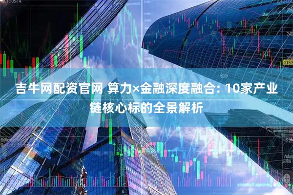 吉牛网配资官网 算力×金融深度融合: 10家产业链核心标的全景解析