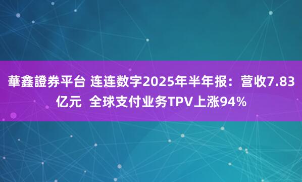 華鑫證券平台 连连数字2025年半年报：营收7.83亿元  全球支付业务TPV上涨94%