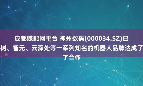 成都赚配网平台 神州数码(000034.SZ)已与宇树、智元、云深处等一系列知名的机器人品牌达成了合作