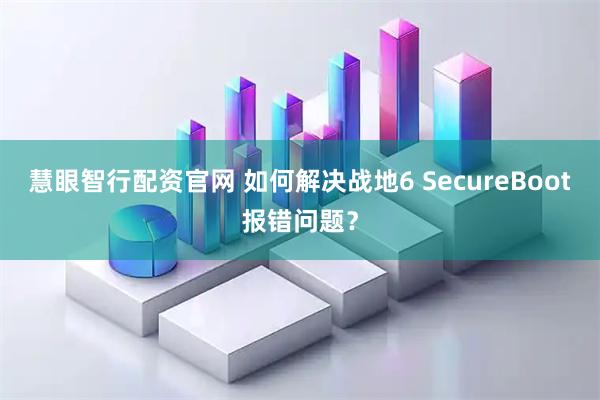 慧眼智行配资官网 如何解决战地6 SecureBoot报错问题？